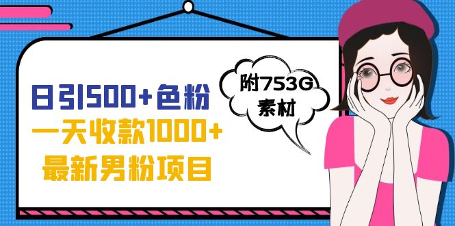 日引500+色粉，一天收款1000+九月份最新男粉项目（附753G素材）-老月项目库