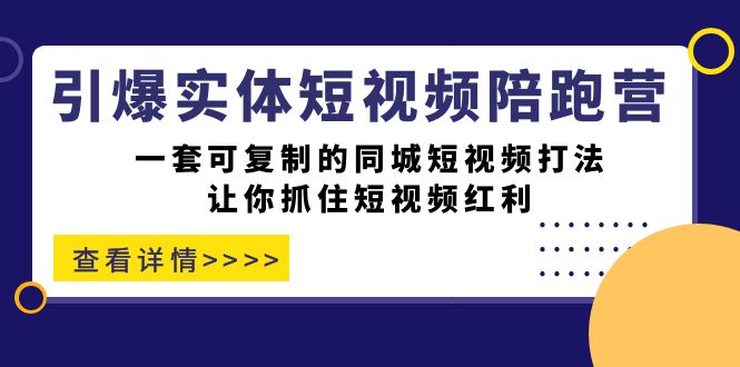 引爆实体-短视频陪跑营，一套可复制的同城短视频打法，让你抓住短视频红利-老月项目库