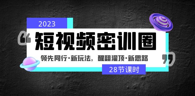 2023短视频密训圈：领先同行·新玩法，醒翻灌顶·新思路（28节课时）-老月项目库