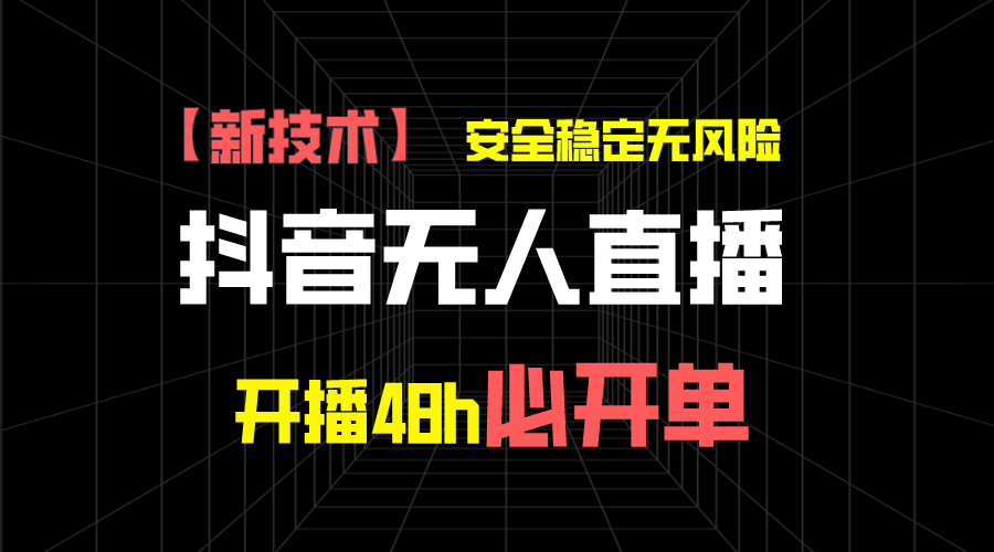 抖音无人直播带货新技术稳定无风险，开播48h必开单，日收入1千+-老月项目库