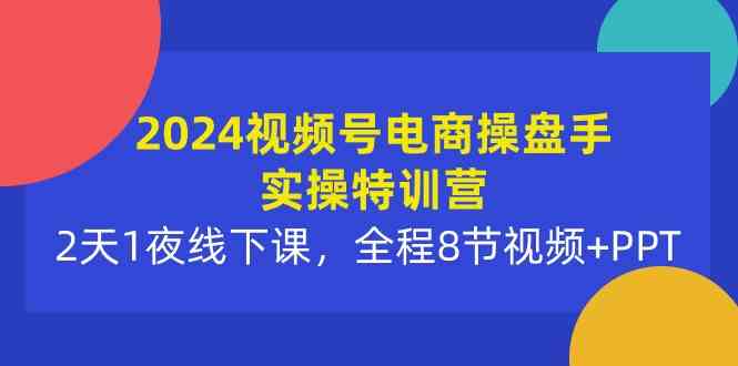 （10156期）2024视频号电商操盘手实操特训营：2天1夜线下课，全程8节视频+PPT-老月项目库