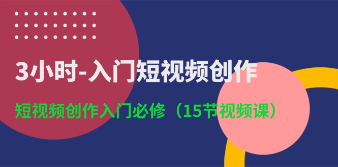 3小时入门短视频创作：短视频创作入门必修（15节视频课）-老月项目库