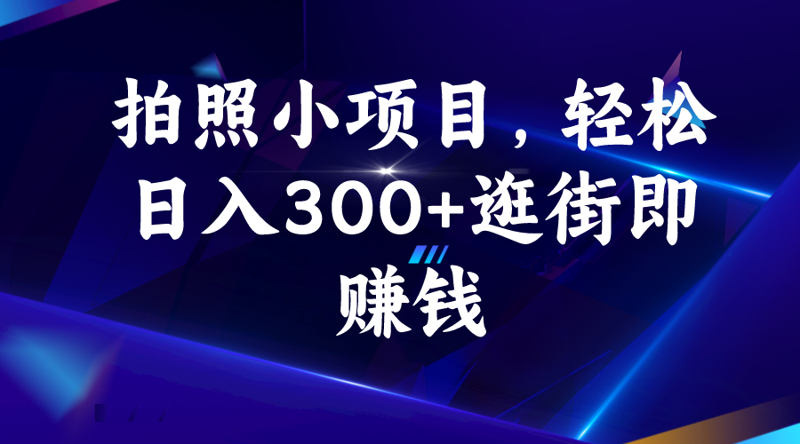 拍照小项目，轻松日入300+逛街即赚钱-老月项目库