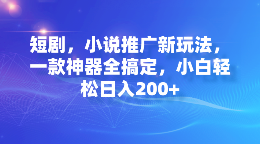 短剧，小说推广新玩法，一款神器全搞定，小白轻松日入200+-老月项目库