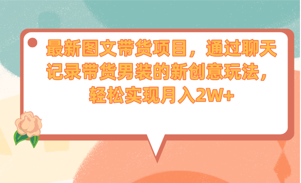 最新图文带货项目，通过聊天记录带货男装的新创意玩法，轻松实现月入2W+-老月项目库