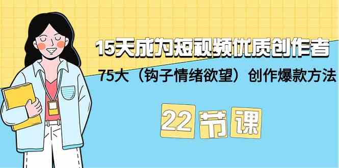 15天成为短视频优质创作者+75大（钩子情绪欲望）创作爆款方法-22节课-老月项目库