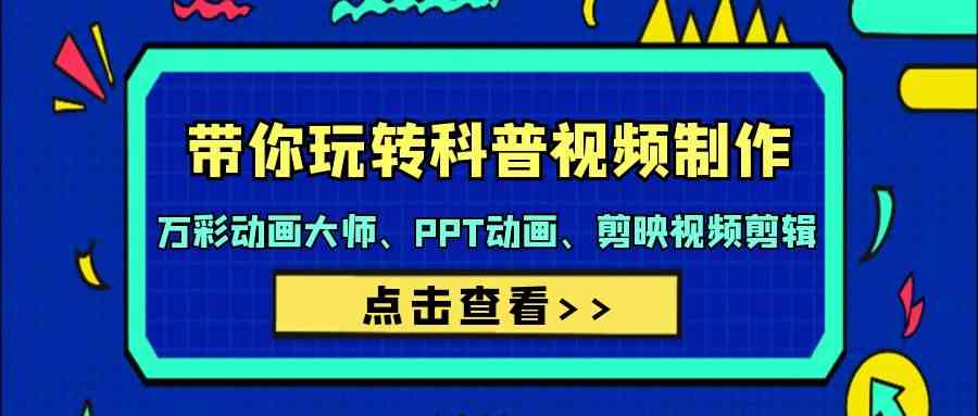 （9405期）带你玩转科普视频 制作：万彩动画大师、PPT动画、剪映视频剪辑（44节课）-老月项目库