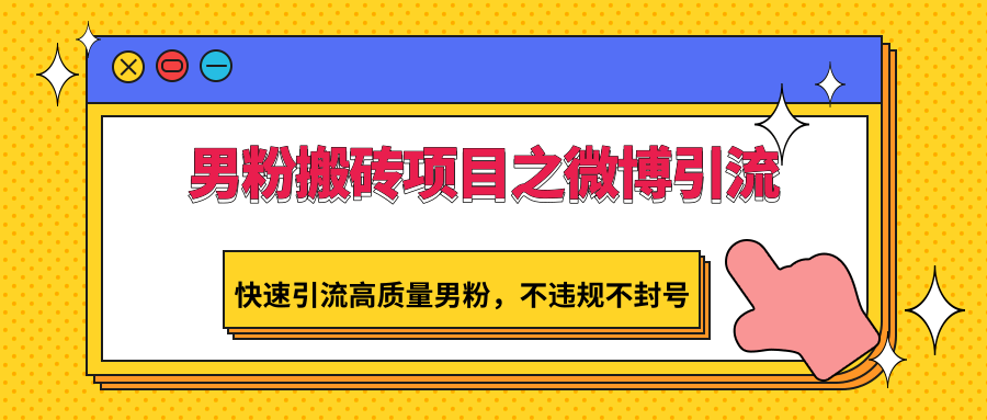 男粉搬砖项目之微博引流，快速引流高质量男粉，不违规不封号-老月项目库