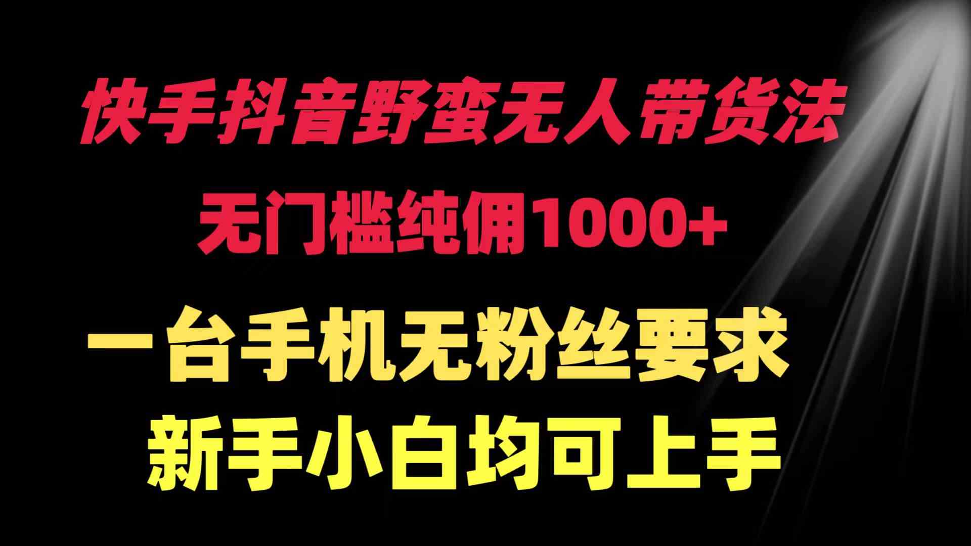 （9552期）快手抖音野蛮无人带货法 无门槛纯佣1000+ 一台手机无粉丝要求新手小白…-老月项目库