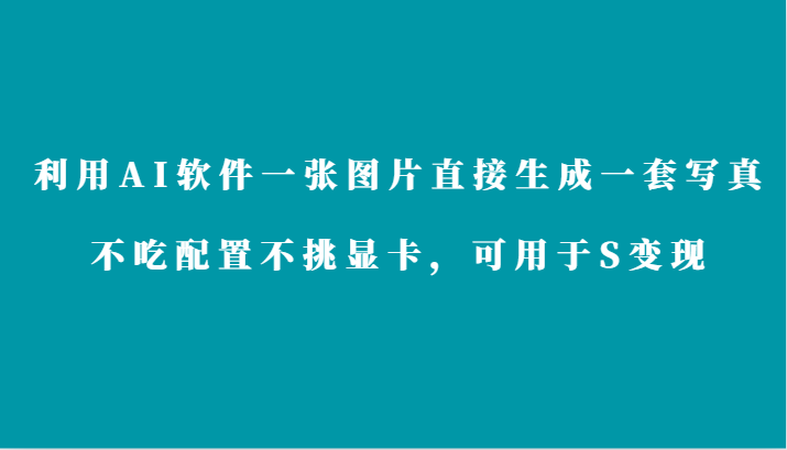 利用AI软件只需一张图片直接生成一套写真，不吃配置不挑显卡，可用于S变现-老月项目库