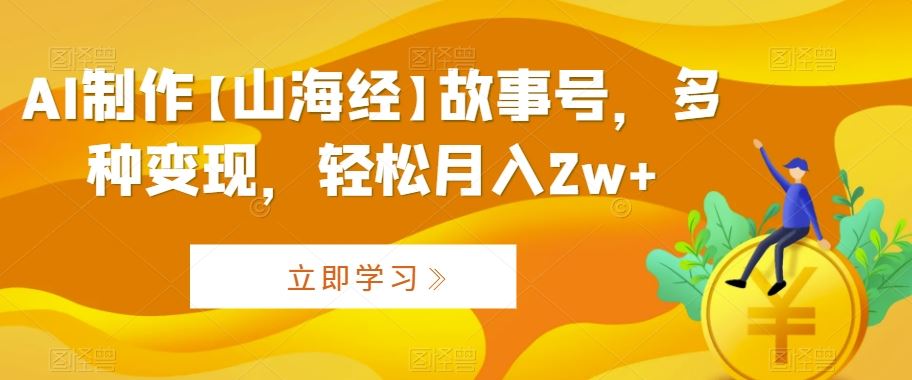 AI制作【山海经】故事号，多种变现，轻松月入2w+【揭秘】-老月项目库