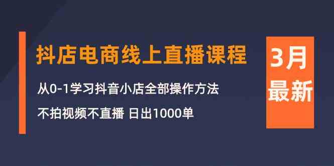 （10140期）3月抖店电商线上直播课程：从0-1学习抖音小店，不拍视频不直播 日出1000单-老月项目库