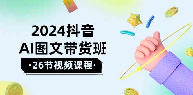 （10188期）2024抖音AI图文带货班：在这个赛道上  乘风破浪 拿到好效果（26节课）-老月项目库