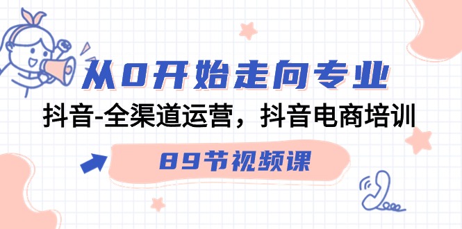 从0开始走向专业，抖音全渠道运营，抖音电商培训（90节视频课）-老月项目库