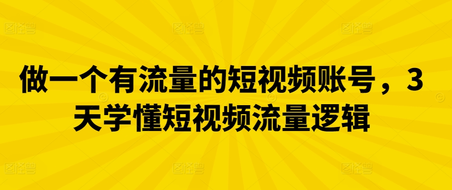 做一个有流量的短视频账号，3天学懂短视频流量逻辑-老月项目库