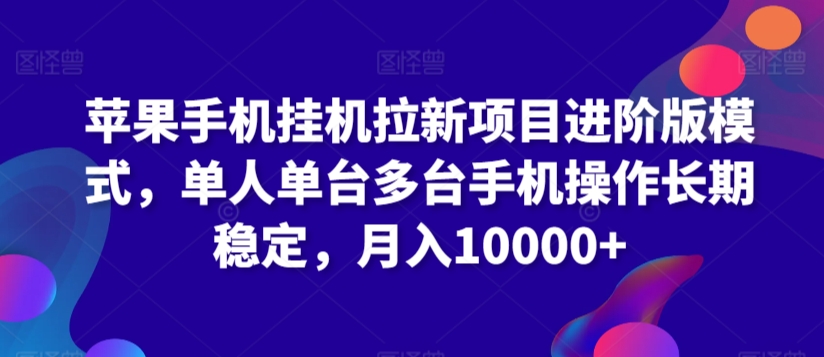 苹果手机挂机拉新项目进阶版模式，单人单台多台手机操作长期稳定，月入10000+-老月项目库