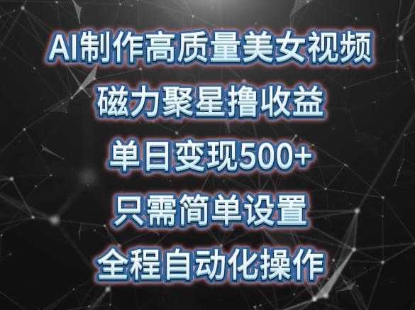 AI制作高质量美女视频，磁力聚星撸收益，单日变现500+，只需简单设置，全程自动化操作-老月项目库