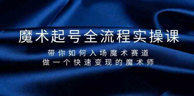 （9564期）魔术起号全流程实操课，带你如何入场魔术赛道，做一个快速变现的魔术师-老月项目库