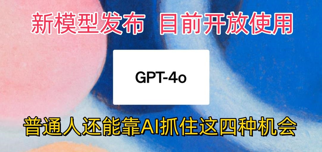 最强模型ChatGPT-4omni震撼发布，目前开放使用，普通人可以利用AI抓住的四个机会-老月项目库