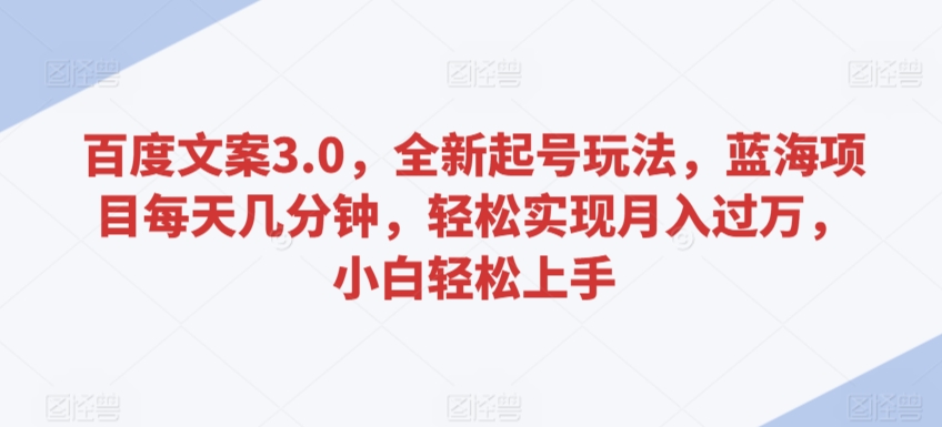 百度文案3.0，全新起号玩法，蓝海项目每天几分钟，轻松实现月入过万，小白轻松上手-老月项目库