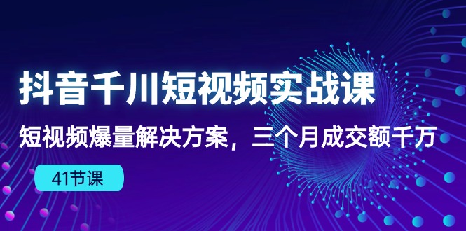 抖音千川短视频实战课：短视频爆量解决方案，三个月成交额千万-老月项目库