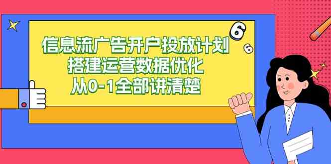 （9253期）信息流-广告开户投放计划搭建运营数据优化，从0-1全部讲清楚（20节课）-老月项目库