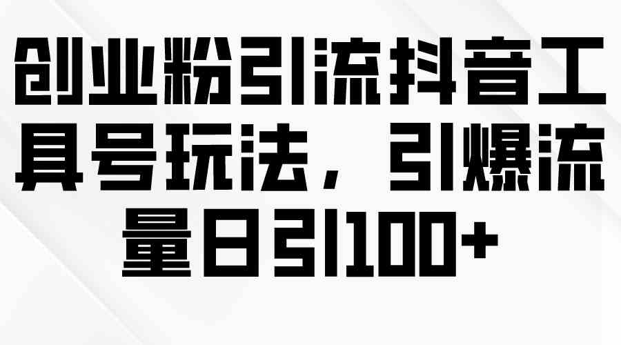 （9917期）创业粉引流抖音工具号玩法，引爆流量日引100+-老月项目库