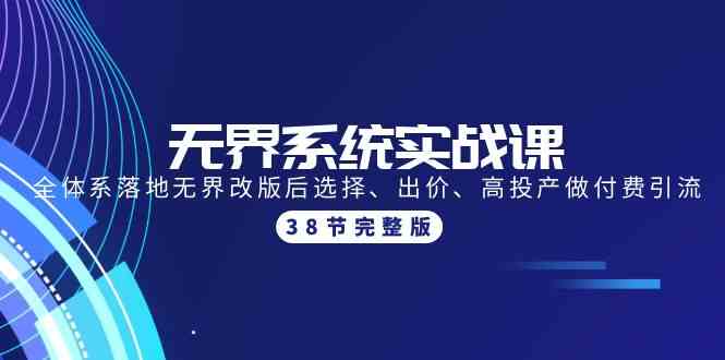 无界系统实战课：全体系落地无界改版后选择、出价、高投产做付费引流-38节-老月项目库