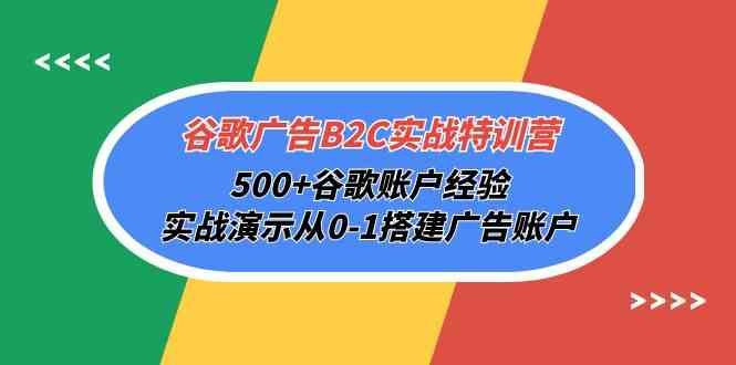 谷歌广告B2C实战特训营，500+谷歌账户经验，实战演示从0-1搭建广告账户-老月项目库