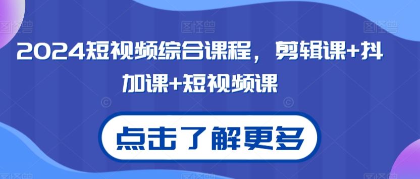 2024短视频综合课程，剪辑课+抖加课+短视频课-老月项目库