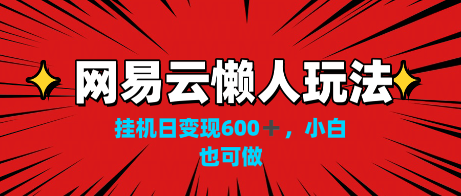 网易云懒人玩法，挂机日变现600+，小白也可做！！！-老月项目库