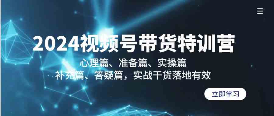 （9234期）2024视频号带货特训营：心理篇、准备篇、实操篇、补充篇、答疑篇，实战…-老月项目库