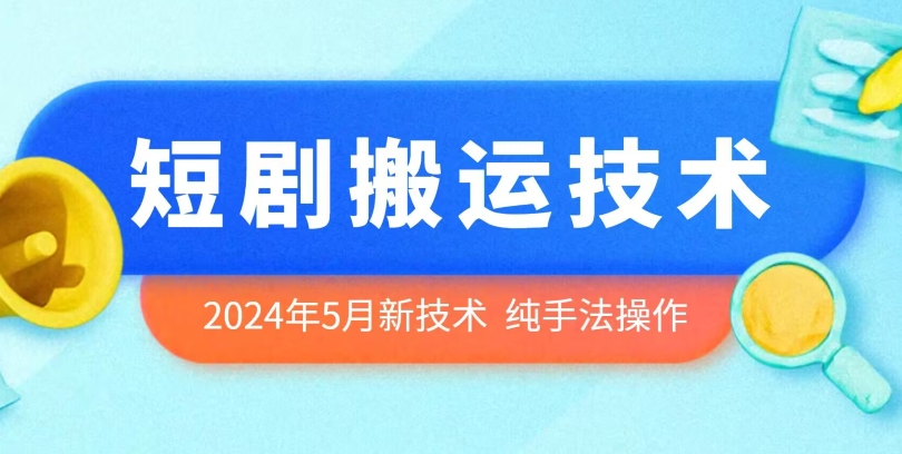 2024年5月最新的短剧搬运技术，纯手法技术操作-老月项目库