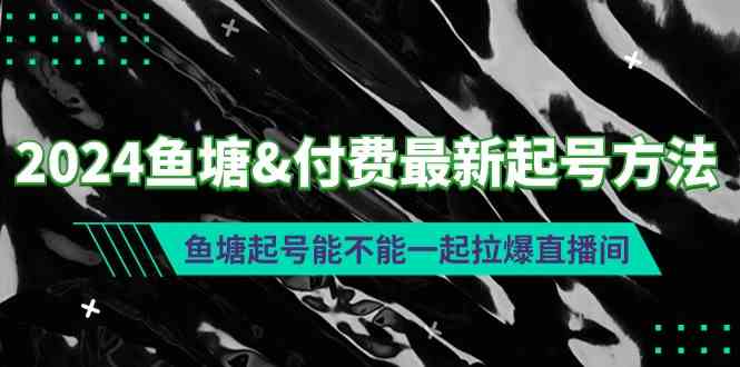 （9507期）2024鱼塘&付费最新起号方法：鱼塘起号能不能一起拉爆直播间-老月项目库