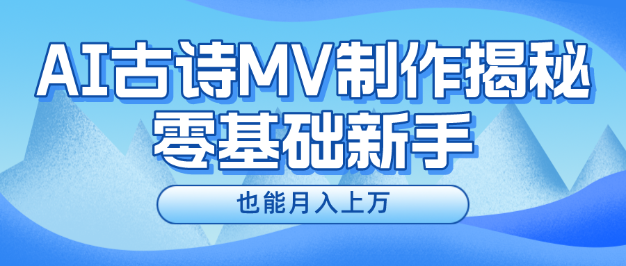 （10784期）新手必看，利用AI制作古诗MV，快速实现月入上万-老月项目库