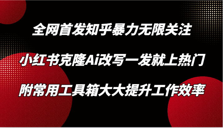 知乎暴力无限关注，小红书克隆Ai改写一发就上热门，附常用工具箱大大提升工作效率-老月项目库