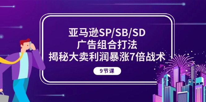 （10687期）亚马逊SP/SB/SD广告组合打法，揭秘大卖利润暴涨7倍战术 (9节课)-老月项目库