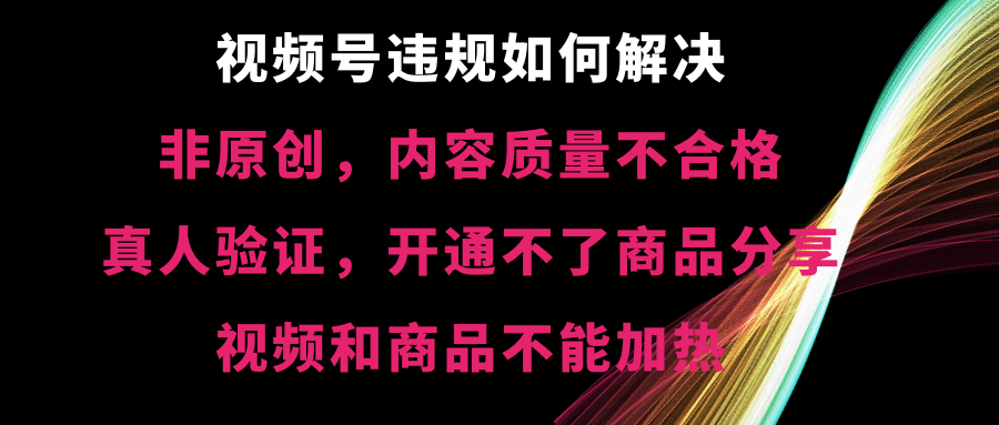 视频号违规【非原创，内容质量不合格，真人验证，开不了商品分享-老月项目库