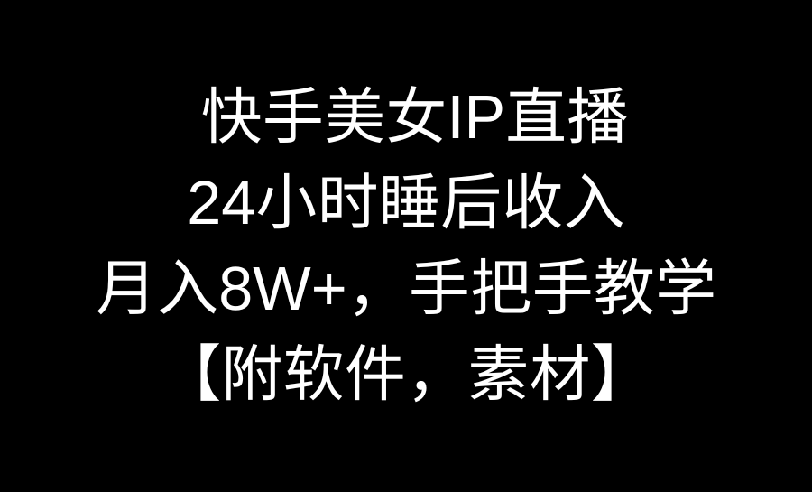 快手美女IP直播，24小时睡后收入，月入8W+，手把手教学【附软件，素材】-老月项目库