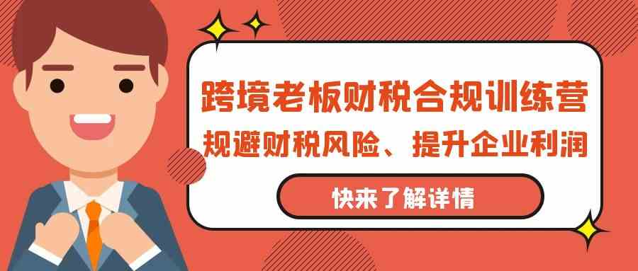 跨境老板财税合规训练营，规避财税风险、提升企业利润-老月项目库