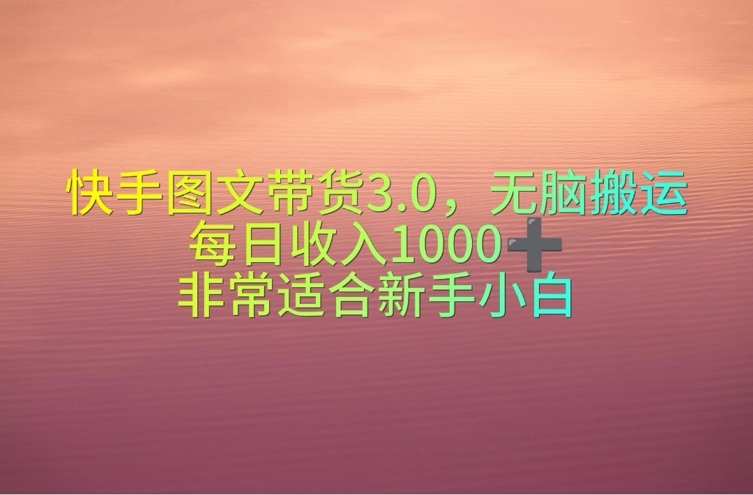 （10252期）快手图文带货3.0，无脑搬运，每日收入1000＋，非常适合新手小白-老月项目库