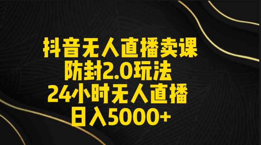 （9186期）抖音无人直播卖课防封2.0玩法 打造日不落直播间 日入5000+附直播素材+音频-老月项目库