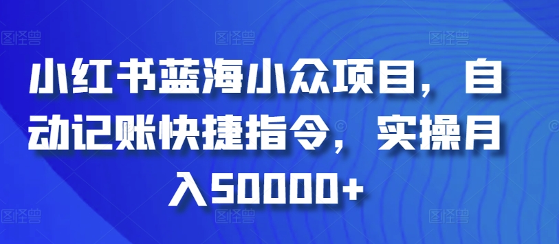 小红书蓝海小众项目，自动记账快捷指令，实操月入50000+-老月项目库