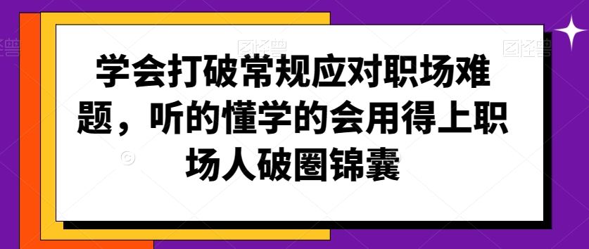 学会打破常规应对职场难题，听的懂学的会用得上职场人破圏锦囊-老月项目库