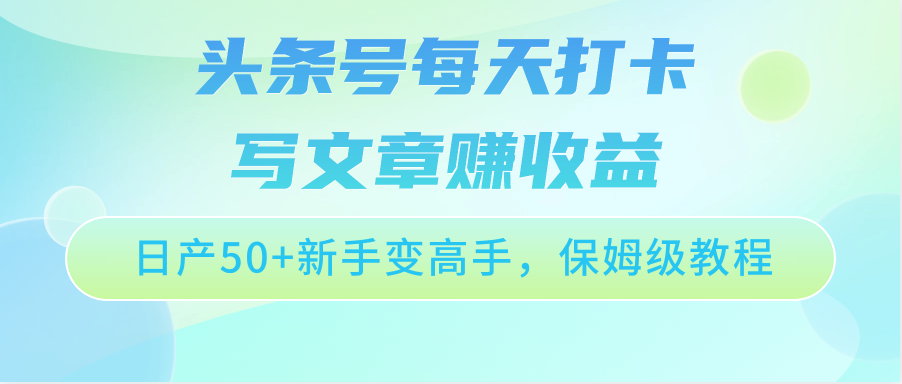 头条号每天打卡写文章赚收益，日产50+新手变高手，保姆级教程-老月项目库