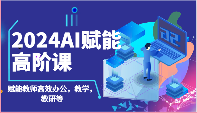 2024AI赋能高阶课：AI赋能教师高效办公，教学，教研等（87节）-老月项目库