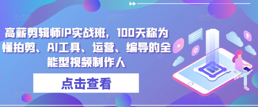 高薪剪辑师IP实战班，100天称为懂拍剪、AI工具、运营、编导的全能型视频制作人-老月项目库