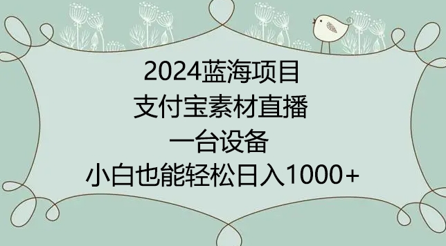 2024年蓝海项目，支付宝素材直播，无需出境，小白也能日入1000+ ，实操教程-老月项目库