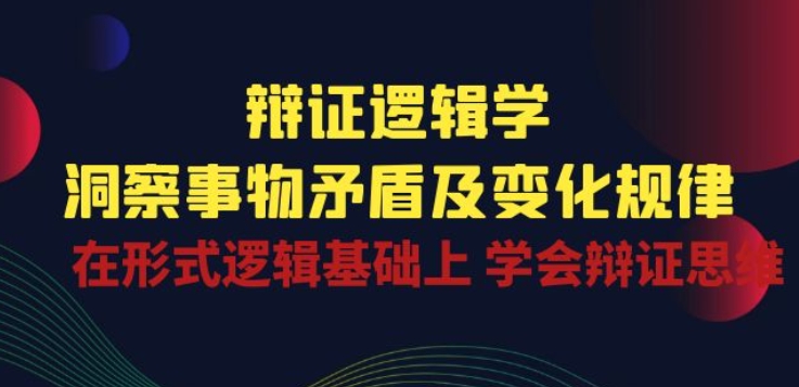 辩证 逻辑学 | 洞察 事物矛盾及变化规律 在形式逻辑基础上 学会辩证思维-老月项目库