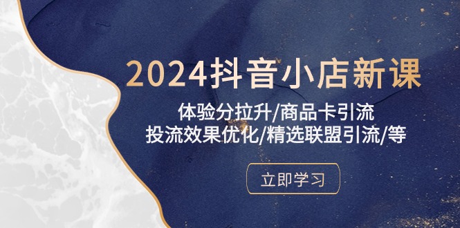 2024抖音小店新课，体验分拉升/商品卡引流/投流效果优化/精选联盟引流/等-老月项目库